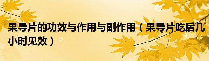 果導(dǎo)片的功效與作用與副作用（果導(dǎo)片吃后幾小時(shí)見效）