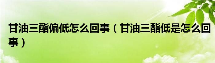 甘油三酯偏低怎么回事（甘油三酯低是怎么回事）