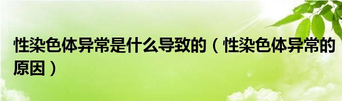 性染色體異常是什么導(dǎo)致的（性染色體異常的原因）