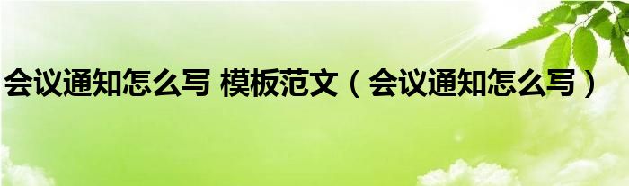 會議通知怎么寫 模板范文（會議通知怎么寫）