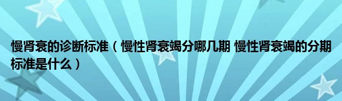 慢腎衰的診斷標(biāo)準(zhǔn)（慢性腎衰竭分哪幾期 慢性腎衰竭的分期標(biāo)準(zhǔn)是什么）