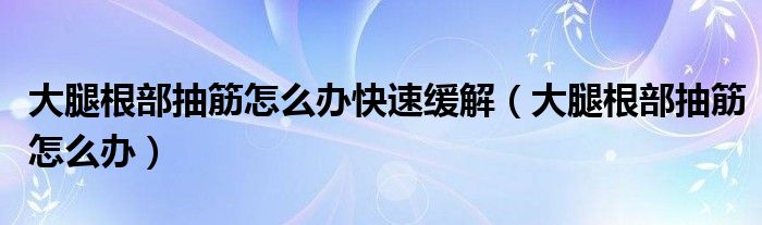 大腿根部抽筋怎么辦快速緩解（大腿根部抽筋怎么辦）