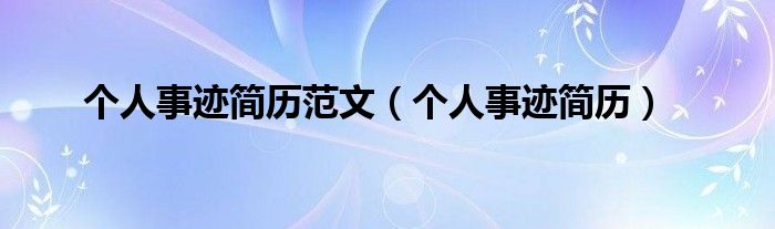 個(gè)人事跡簡(jiǎn)歷范文（個(gè)人事跡簡(jiǎn)歷）