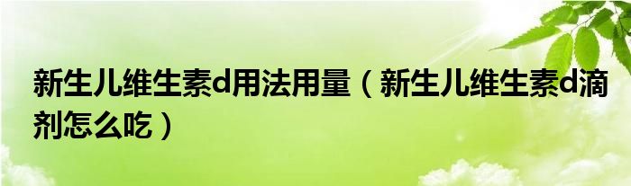 新生兒維生素d用法用量（新生兒維生素d滴劑怎么吃）