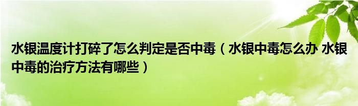 水銀溫度計打碎了怎么判定是否中毒（水銀中毒怎么辦 水銀中毒的治療方法有哪些）