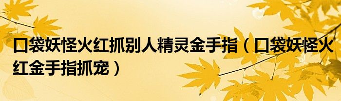 口袋妖怪火紅抓別人精靈金手指（口袋妖怪火紅金手指抓寵）