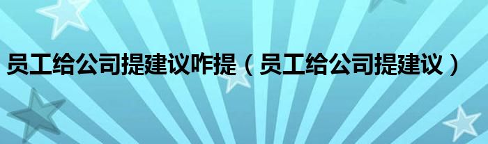 員工給公司提建議咋提（員工給公司提建議）