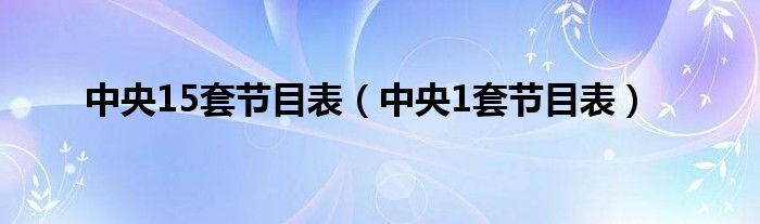 中央15套節(jié)目表（中央1套節(jié)目表）