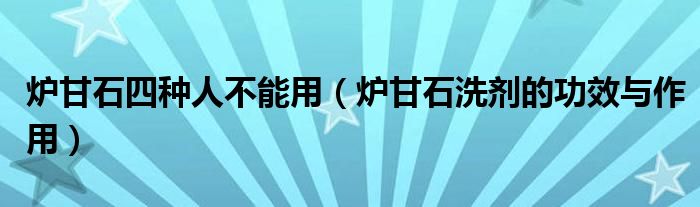 爐甘石四種人不能用（爐甘石洗劑的功效與作用）