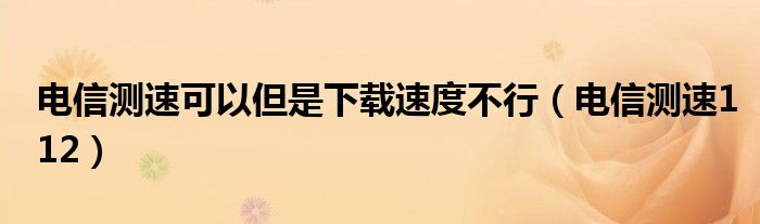 電信測速可以但是下載速度不行（電信測速112）