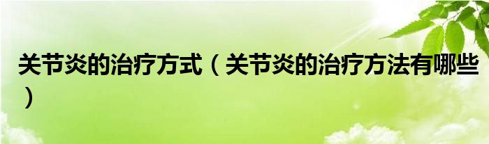 關(guān)節(jié)炎的治療方式（關(guān)節(jié)炎的治療方法有哪些）