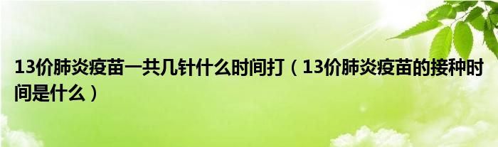 13價(jià)肺炎疫苗一共幾針什么時(shí)間打（13價(jià)肺炎疫苗的接種時(shí)間是什么）