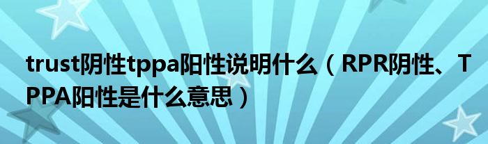 trust陰性tppa陽性說明什么（RPR陰性、TPPA陽性是什么意思）