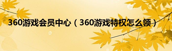 360游戲會(huì)員中心（360游戲特權(quán)怎么領(lǐng)）