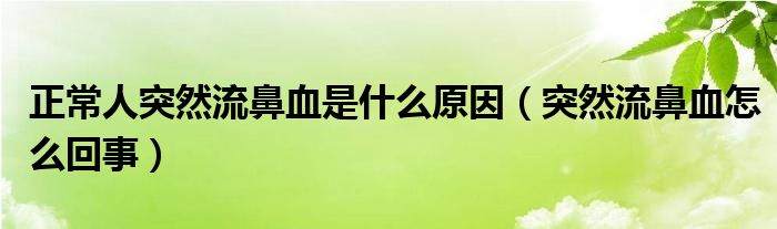 正常人突然流鼻血是什么原因（突然流鼻血怎么回事）