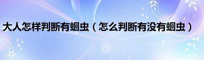 大人怎樣判斷有蛔蟲（怎么判斷有沒有蛔蟲）