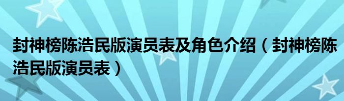 封神榜陳浩民版演員表及角色介紹（封神榜陳浩民版演員表）