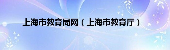 上海市教育局網(wǎng)（上海市教育廳）