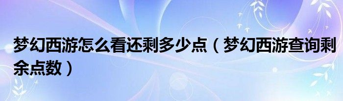 夢幻西游怎么看還剩多少點（夢幻西游查詢剩余點數(shù)）