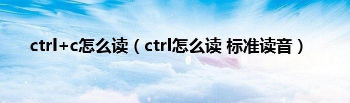 ctrl+c怎么讀（ctrl怎么讀 標準讀音）