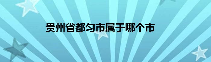 貴州省都勻市屬于哪個(gè)市