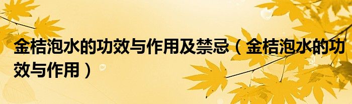 金桔泡水的功效與作用及禁忌（金桔泡水的功效與作用）