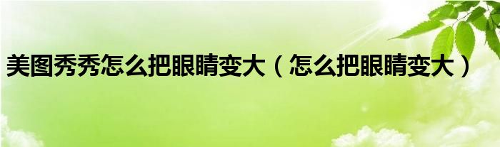 美圖秀秀怎么把眼睛變大（怎么把眼睛變大）