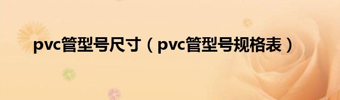 pvc管型號尺寸（pvc管型號規(guī)格表）