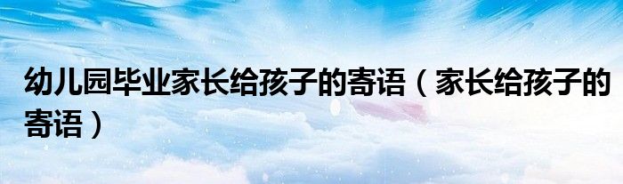 幼兒園畢業(yè)家長給孩子的寄語（家長給孩子的寄語）