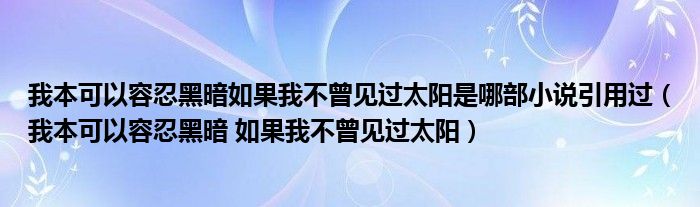 我本可以容忍黑暗如果我不曾見過太陽是哪部小說引用過（我本可以容忍黑暗 如果我不曾見過太陽）