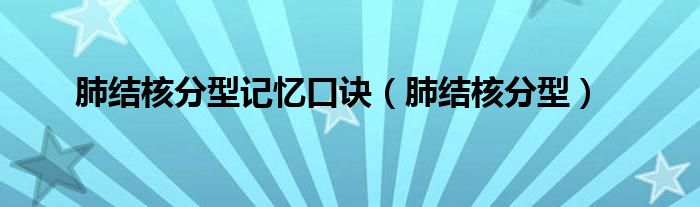 肺結(jié)核分型記憶口訣（肺結(jié)核分型）