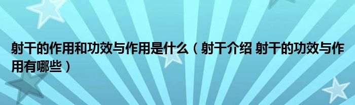 射干的作用和功效與作用是什么（射干介紹 射干的功效與作用有哪些）