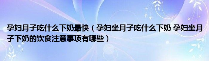 孕婦月子吃什么下奶最快（孕婦坐月子吃什么下奶 孕婦坐月子下奶的飲食注意事項(xiàng)有哪些）