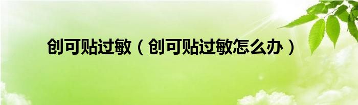 創(chuàng)可貼過(guò)敏（創(chuàng)可貼過(guò)敏怎么辦）