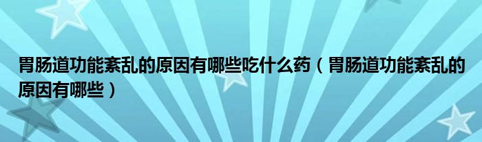 胃腸道功能紊亂的原因有哪些吃什么藥（胃腸道功能紊亂的原因有哪些）