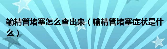 輸精管堵塞怎么查出來（輸精管堵塞癥狀是什么）