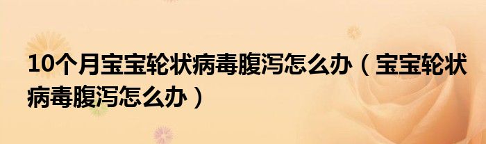 10個(gè)月寶寶輪狀病毒腹瀉怎么辦（寶寶輪狀病毒腹瀉怎么辦）