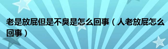 老是放屁但是不臭是怎么回事（人老放屁怎么回事）