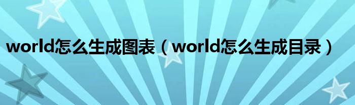 world怎么生成圖表（world怎么生成目錄）