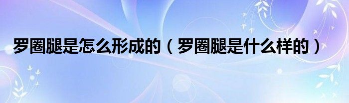 羅圈腿是怎么形成的（羅圈腿是什么樣的）