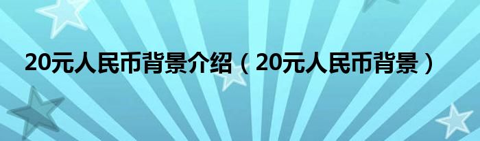 20元人民幣背景介紹（20元人民幣背景）