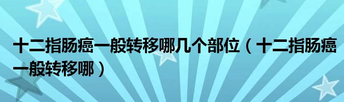 十二指腸癌一般轉(zhuǎn)移哪幾個(gè)部位（十二指腸癌一般轉(zhuǎn)移哪）