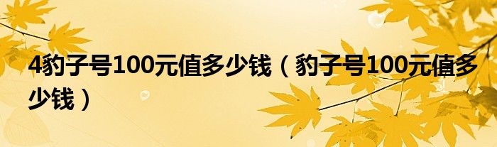 4豹子號100元值多少錢（豹子號100元值多少錢）