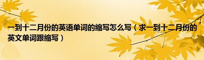 一到十二月份的英語(yǔ)單詞的縮寫(xiě)怎么寫(xiě)（求一到十二月份的英文單詞跟縮寫(xiě)）