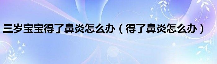 三歲寶寶得了鼻炎怎么辦（得了鼻炎怎么辦）