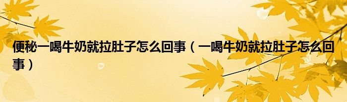 便秘一喝牛奶就拉肚子怎么回事（一喝牛奶就拉肚子怎么回事）