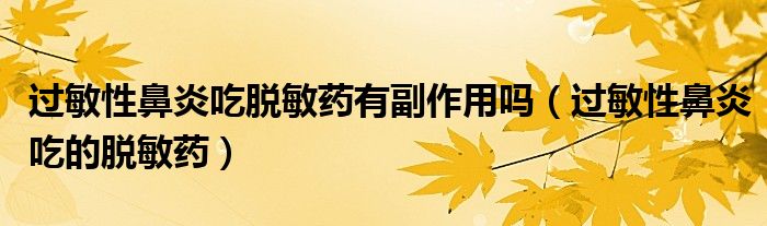 過敏性鼻炎吃脫敏藥有副作用嗎（過敏性鼻炎吃的脫敏藥）