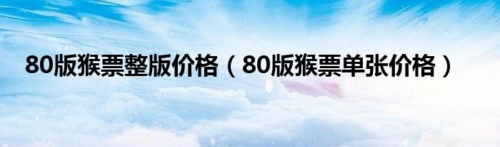 80版猴票整版價格（80版猴票單張價格）