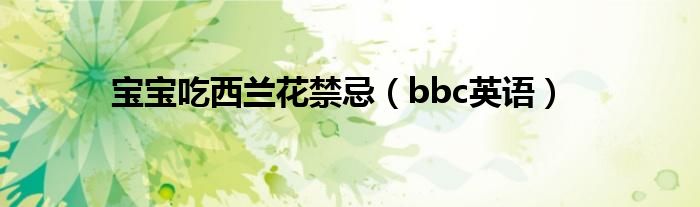 寶寶吃西蘭花禁忌（bbc英語(yǔ)）