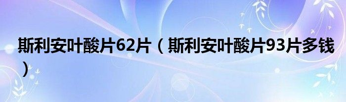 斯利安葉酸片62片（斯利安葉酸片93片多錢）